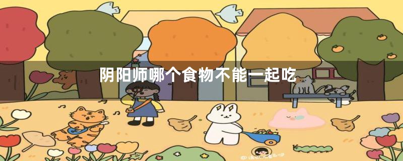 阴阳师哪个食物不能一起吃