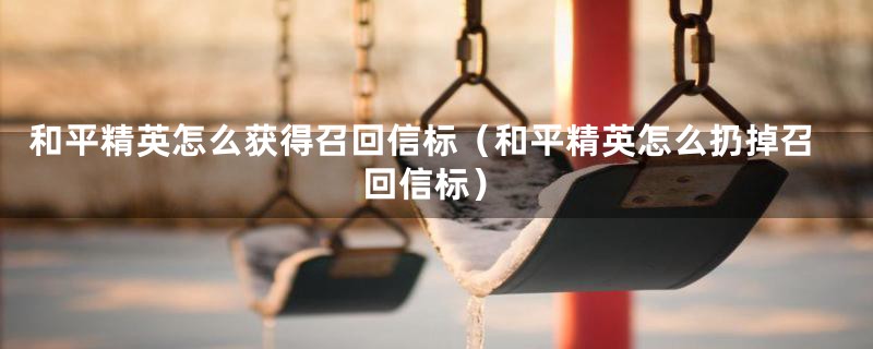 和平精英怎么获得召回信标（和平精英怎么扔掉召回信标）