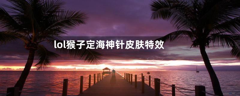 lol猴子定海神针皮肤特效