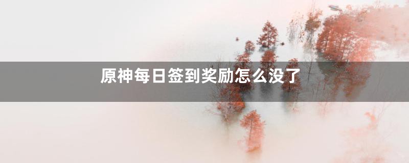 原神每日签到奖励怎么没了