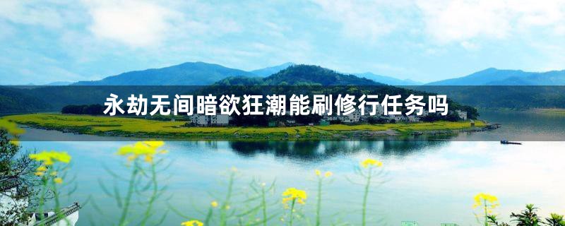 永劫无间暗欲狂潮能刷修行任务吗