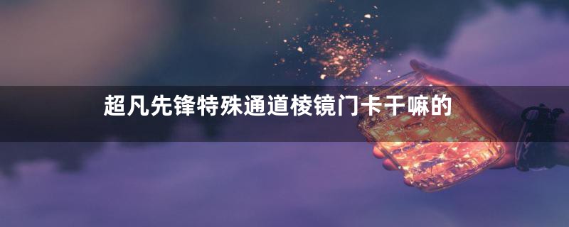 超凡先锋特殊通道棱镜门卡干嘛的