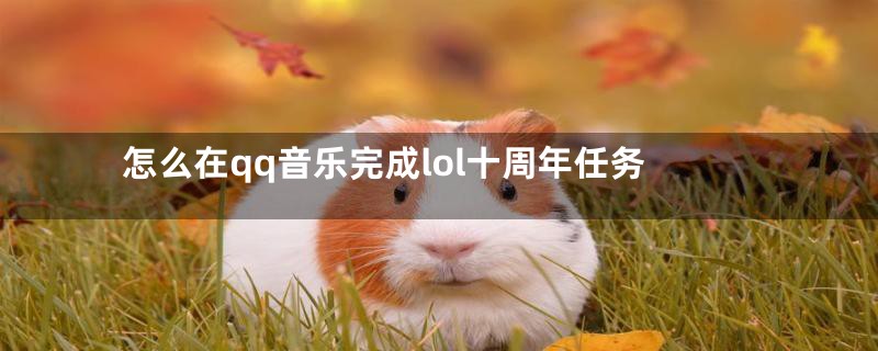 怎么在qq音乐完成lol十周年任务