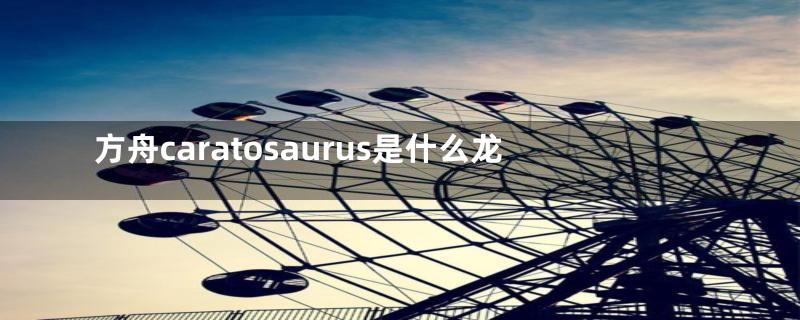 方舟caratosaurus是什么龙