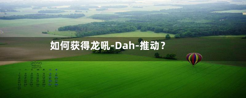 如何获得龙吼-Dah-推动？