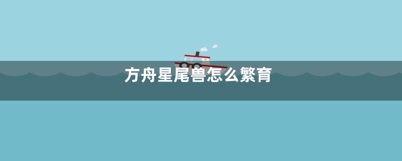 方舟星尾兽怎么繁育