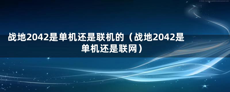 战地2042是单机还是联机的（战地2042是单机还是联网）