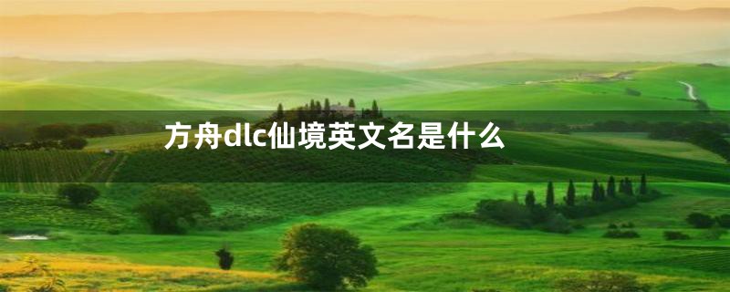 方舟dlc仙境英文名是什么