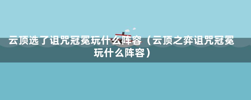 云顶选了诅咒冠冕玩什么阵容（云顶之弈诅咒冠冕玩什么阵容）