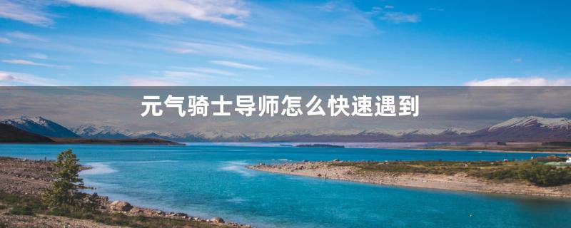 元气骑士导师怎么快速遇到