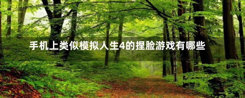 手机上类似模拟人生4的捏脸游戏有哪些