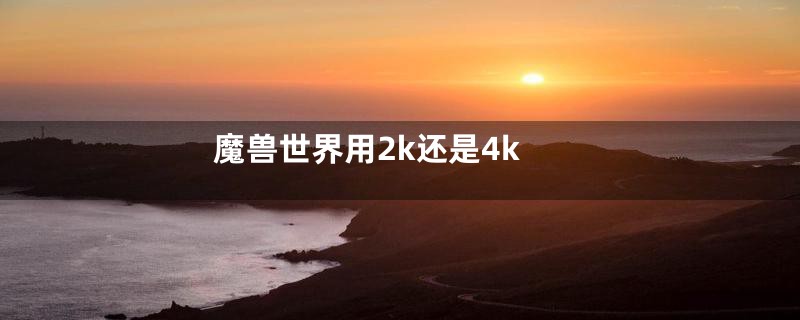 魔兽世界用2k还是4k