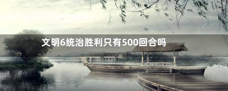 文明6统治胜利只有500回合吗