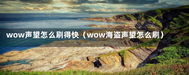 wow声望怎么刷得快（wow海盗声望怎么刷）