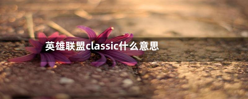 英雄联盟classic什么意思