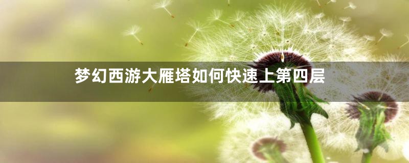 梦幻西游大雁塔如何快速上第四层