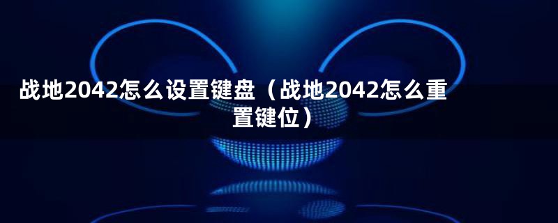 战地2042怎么设置键盘（战地2042怎么重置键位）