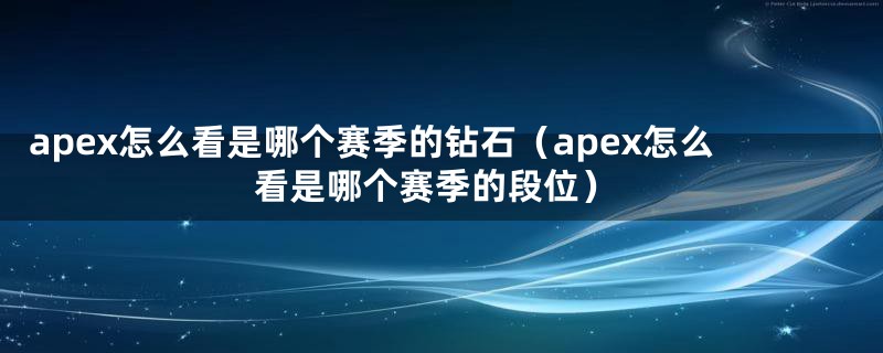 apex怎么看是哪个赛季的钻石（apex怎么看是哪个赛季的段位）