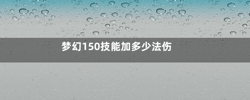 梦幻150技能加多少法伤