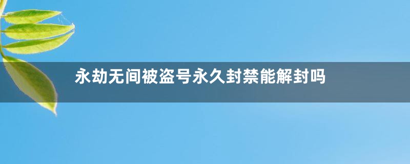 永劫无间被盗号永久封禁能解封吗