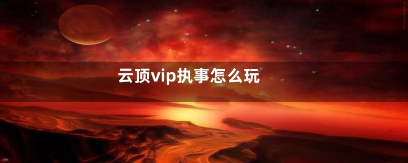 云顶vip执事怎么玩