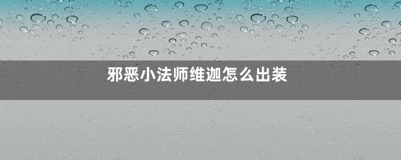 邪恶小法师维迦怎么出装