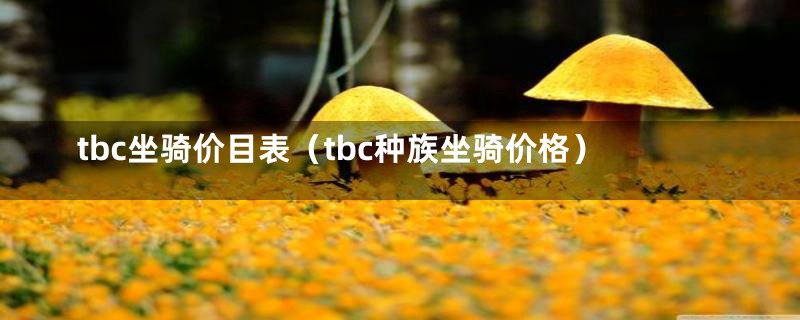 tbc坐骑价目表（tbc种族坐骑价格）