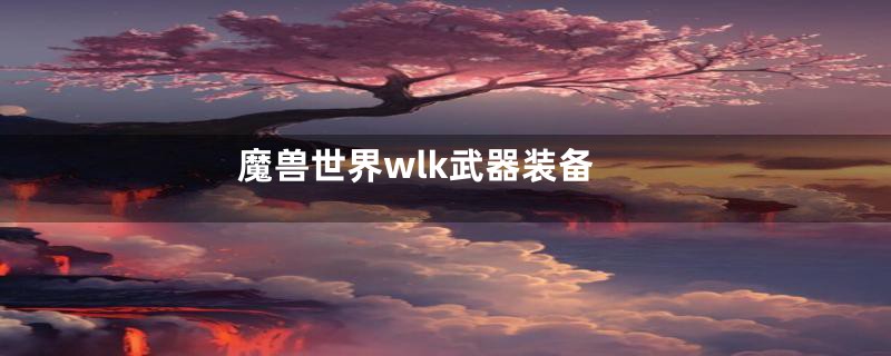 魔兽世界wlk武器装备