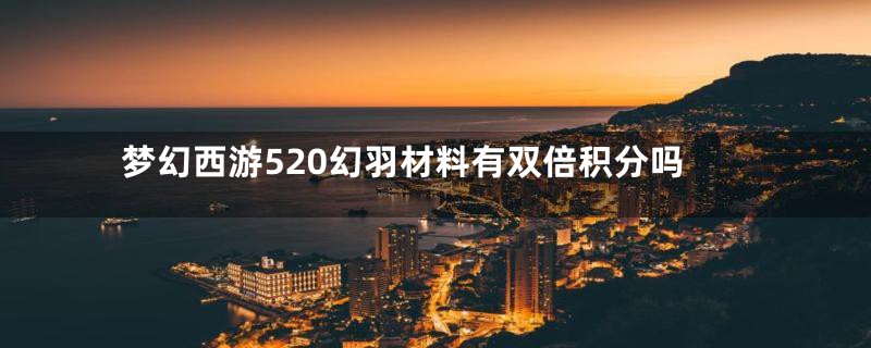 梦幻西游520幻羽材料有双倍积分吗