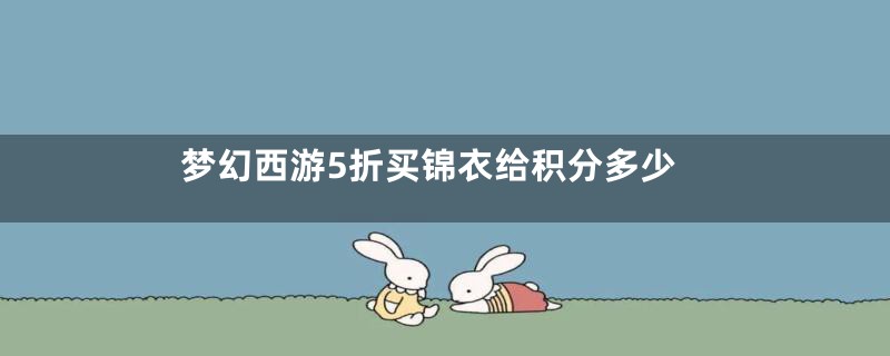 梦幻西游5折买锦衣给积分多少