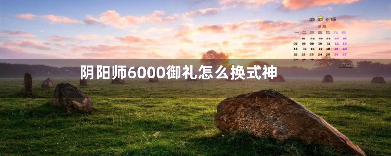 阴阳师6000御礼怎么换式神