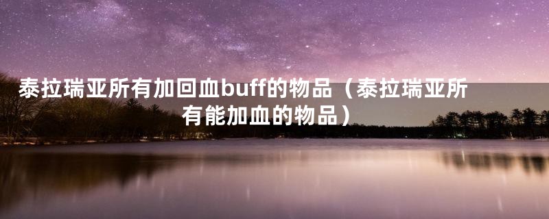 泰拉瑞亚所有加回血buff的物品（泰拉瑞亚所有能加血的物品）