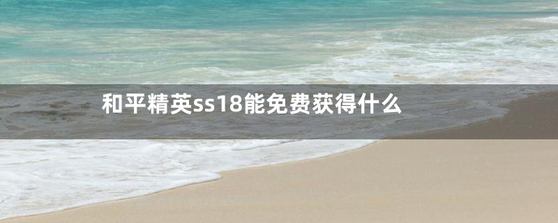 和平精英ss18能免费获得什么