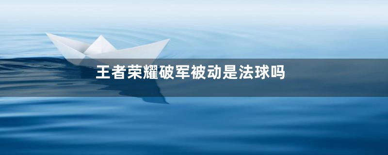 王者荣耀破军被动是法球吗