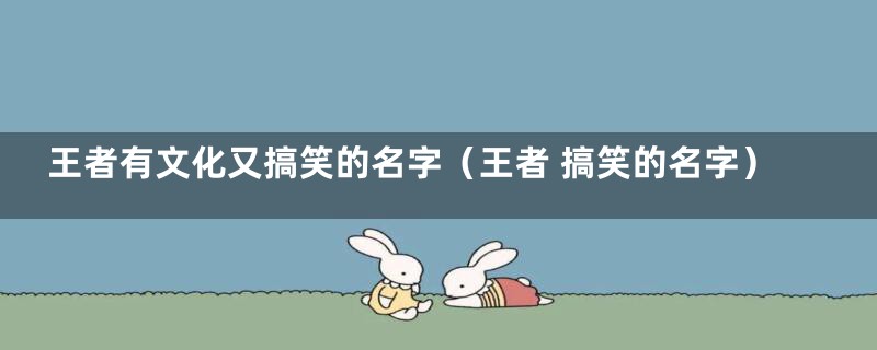 王者有文化又搞笑的名字（王者 搞笑的名字）