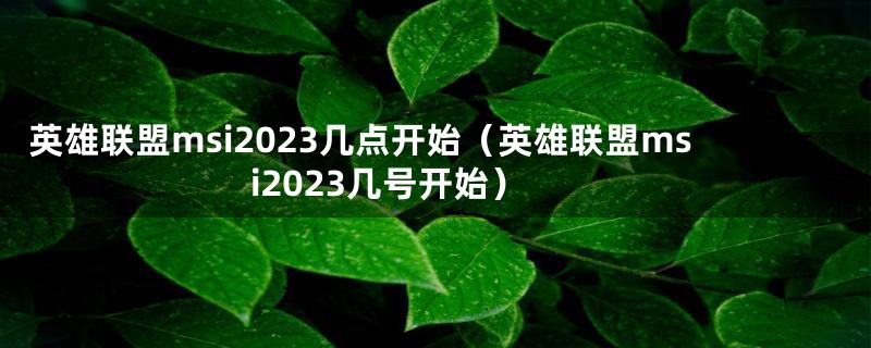 英雄联盟msi2023几点开始（英雄联盟msi2023几号开始）