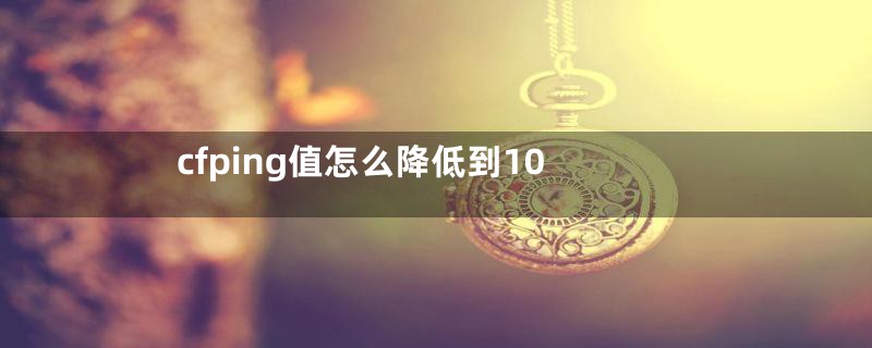 cfping值怎么降低到10