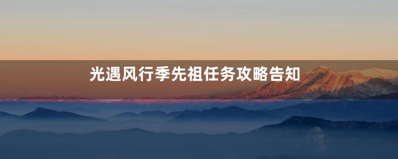 光遇风行季先祖任务攻略告知