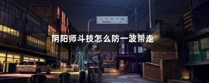 阴阳师斗技怎么防一波带走