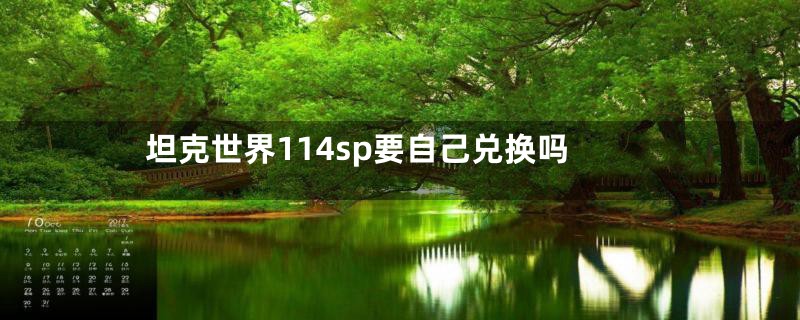 坦克世界114sp要自己兑换吗