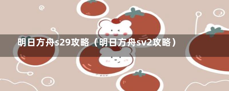 明日方舟s29攻略（明日方舟sv2攻略）