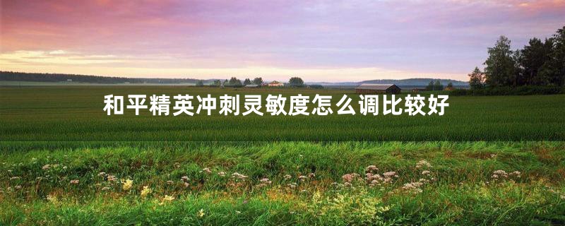 和平精英冲刺灵敏度怎么调比较好