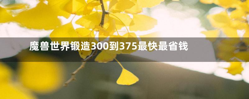 魔兽世界锻造300到375最快最省钱