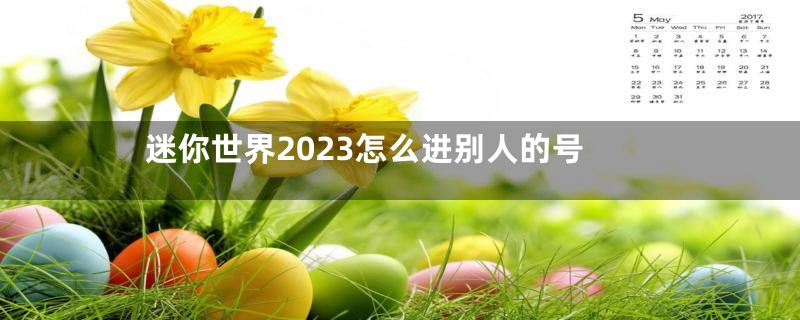 迷你世界2023怎么进别人的号