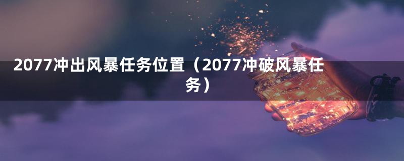 2077冲出风暴任务位置（2077冲破风暴任务）