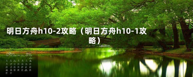 明日方舟h10-2攻略（明日方舟h10-1攻略）