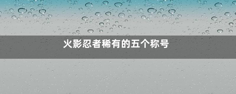 火影忍者稀有的五个称号