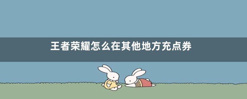 王者荣耀怎么在其他地方充点券