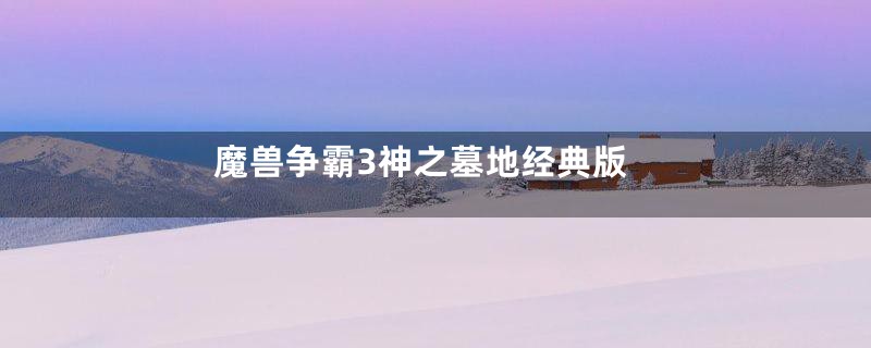 魔兽争霸3神之墓地经典版