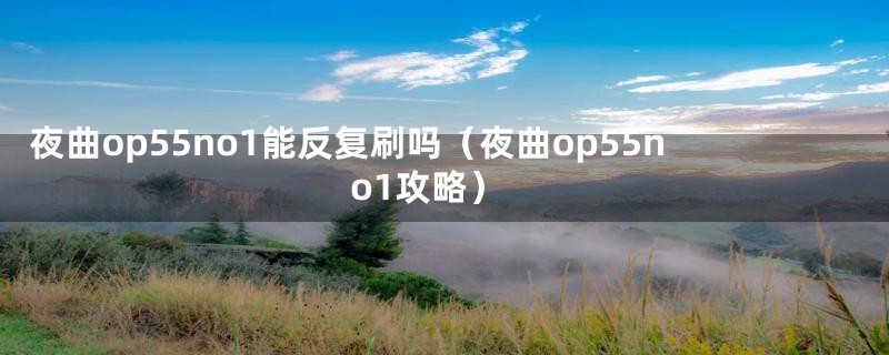 夜曲op55no1能反复刷吗（夜曲op55no1攻略）